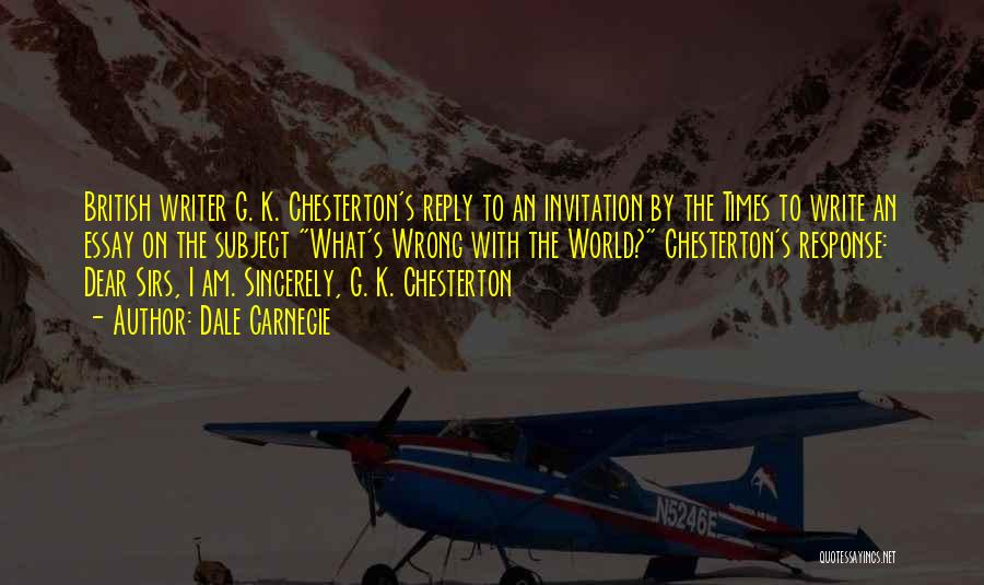 Dale Carnegie Quotes: British Writer G. K. Chesterton's Reply To An Invitation By The Times To Write An Essay On The Subject What's