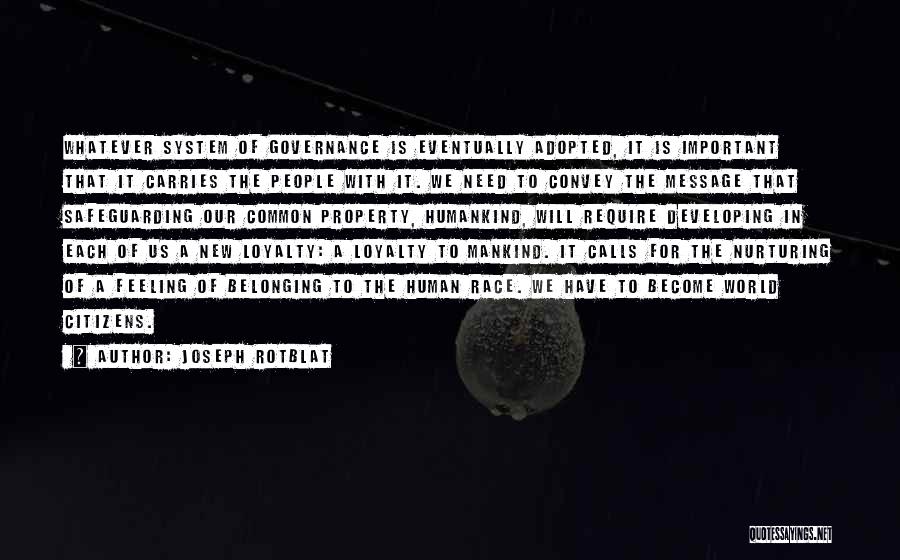 Joseph Rotblat Quotes: Whatever System Of Governance Is Eventually Adopted, It Is Important That It Carries The People With It. We Need To