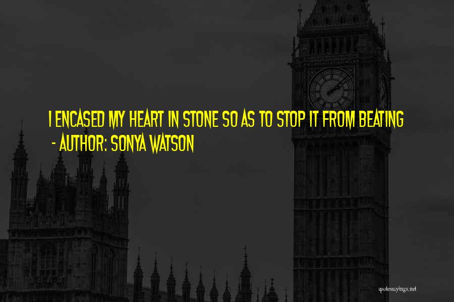Sonya Watson Quotes: I Encased My Heart In Stone So As To Stop It From Beating