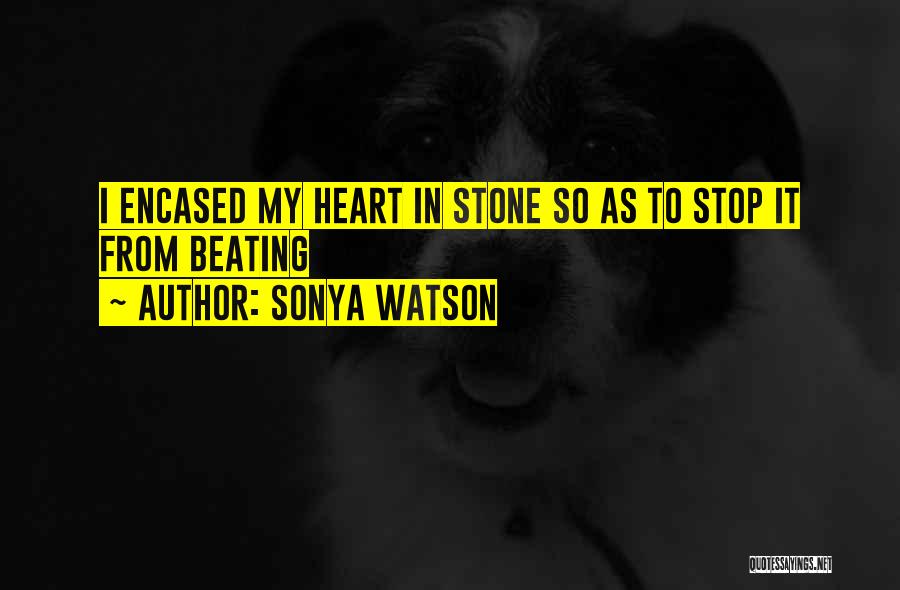 Sonya Watson Quotes: I Encased My Heart In Stone So As To Stop It From Beating