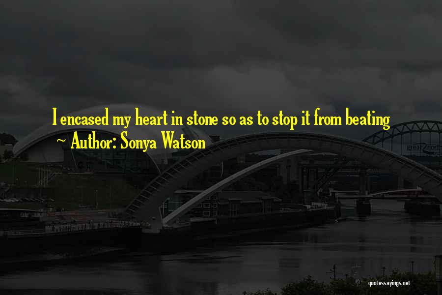 Sonya Watson Quotes: I Encased My Heart In Stone So As To Stop It From Beating
