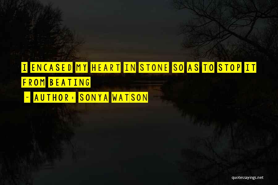 Sonya Watson Quotes: I Encased My Heart In Stone So As To Stop It From Beating