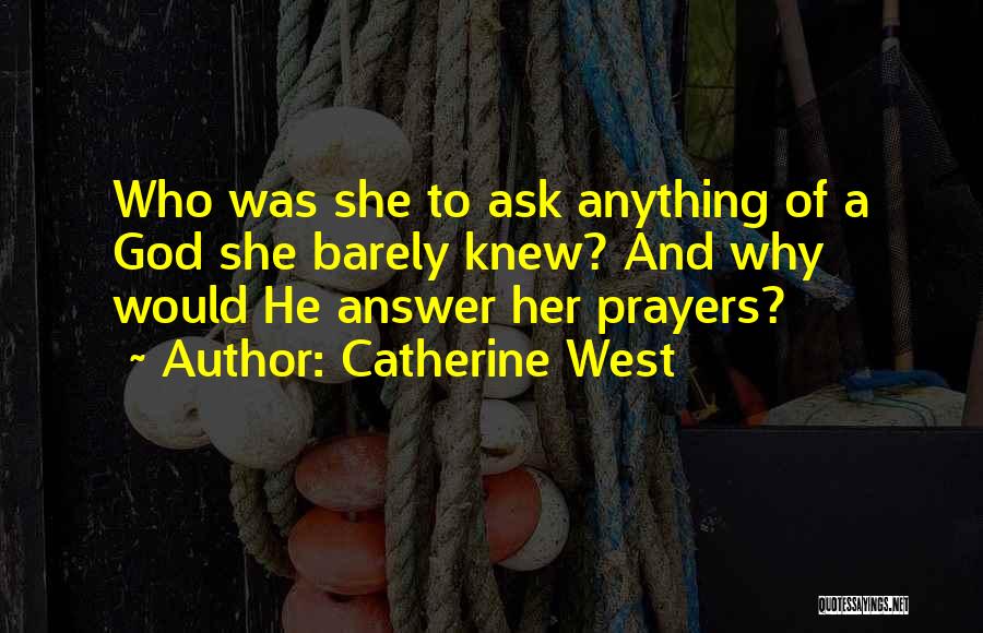 Catherine West Quotes: Who Was She To Ask Anything Of A God She Barely Knew? And Why Would He Answer Her Prayers?