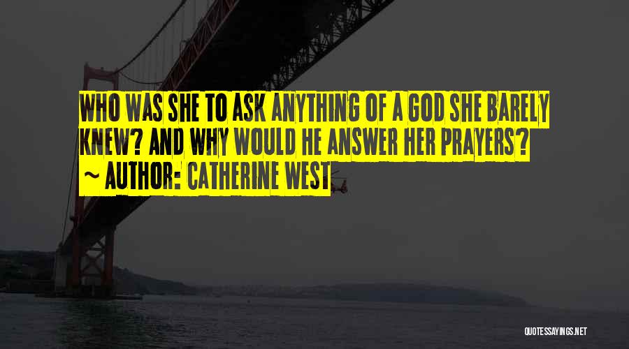 Catherine West Quotes: Who Was She To Ask Anything Of A God She Barely Knew? And Why Would He Answer Her Prayers?