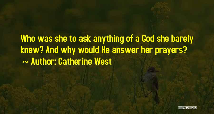 Catherine West Quotes: Who Was She To Ask Anything Of A God She Barely Knew? And Why Would He Answer Her Prayers?