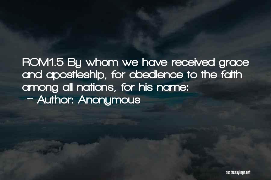 Anonymous Quotes: Rom1.5 By Whom We Have Received Grace And Apostleship, For Obedience To The Faith Among All Nations, For His Name: