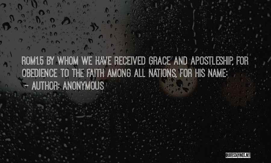 Anonymous Quotes: Rom1.5 By Whom We Have Received Grace And Apostleship, For Obedience To The Faith Among All Nations, For His Name: