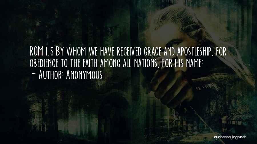 Anonymous Quotes: Rom1.5 By Whom We Have Received Grace And Apostleship, For Obedience To The Faith Among All Nations, For His Name: