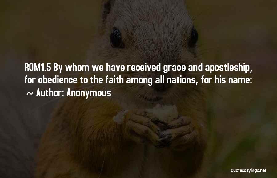 Anonymous Quotes: Rom1.5 By Whom We Have Received Grace And Apostleship, For Obedience To The Faith Among All Nations, For His Name: