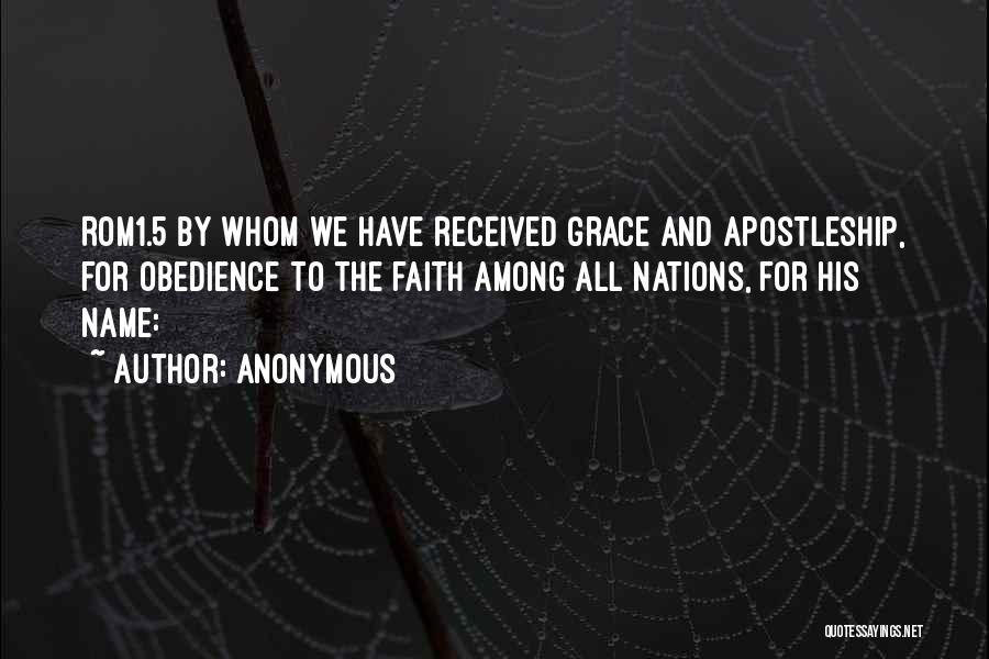 Anonymous Quotes: Rom1.5 By Whom We Have Received Grace And Apostleship, For Obedience To The Faith Among All Nations, For His Name: