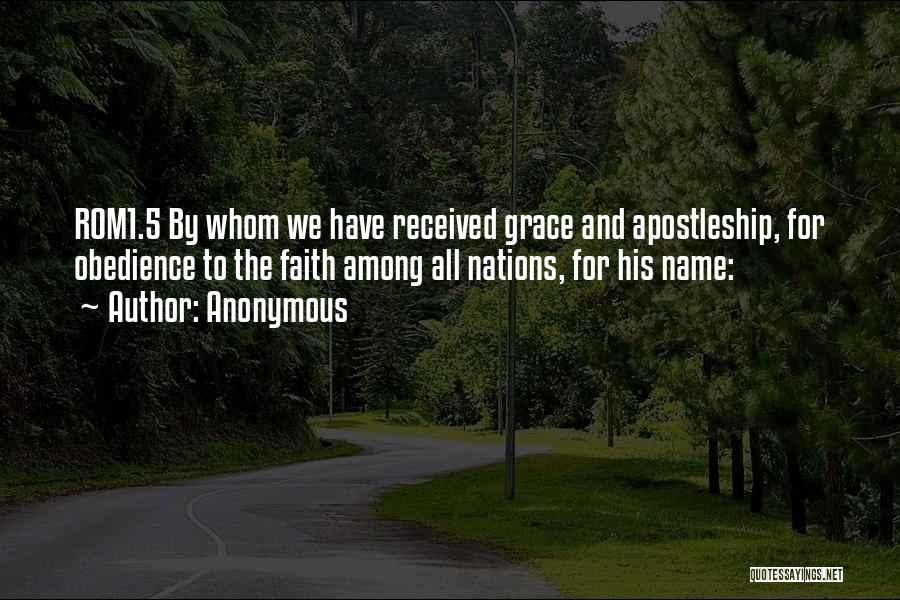 Anonymous Quotes: Rom1.5 By Whom We Have Received Grace And Apostleship, For Obedience To The Faith Among All Nations, For His Name: