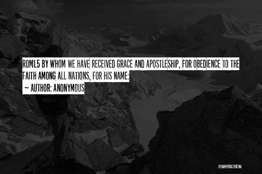 Anonymous Quotes: Rom1.5 By Whom We Have Received Grace And Apostleship, For Obedience To The Faith Among All Nations, For His Name: