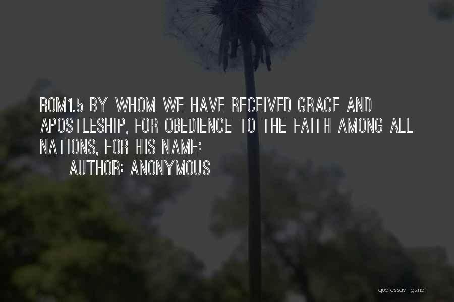 Anonymous Quotes: Rom1.5 By Whom We Have Received Grace And Apostleship, For Obedience To The Faith Among All Nations, For His Name: