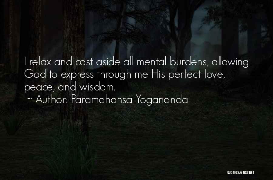 Paramahansa Yogananda Quotes: I Relax And Cast Aside All Mental Burdens, Allowing God To Express Through Me His Perfect Love, Peace, And Wisdom.