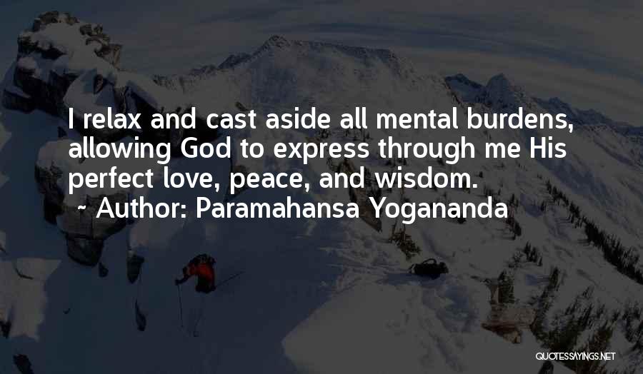 Paramahansa Yogananda Quotes: I Relax And Cast Aside All Mental Burdens, Allowing God To Express Through Me His Perfect Love, Peace, And Wisdom.