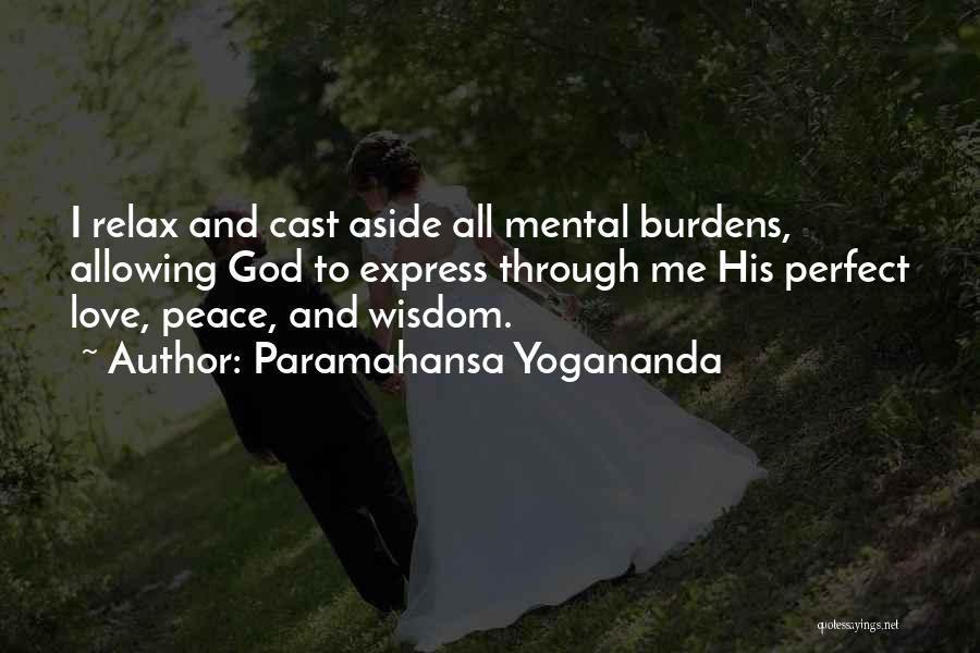 Paramahansa Yogananda Quotes: I Relax And Cast Aside All Mental Burdens, Allowing God To Express Through Me His Perfect Love, Peace, And Wisdom.