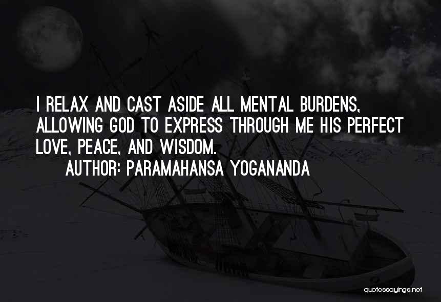 Paramahansa Yogananda Quotes: I Relax And Cast Aside All Mental Burdens, Allowing God To Express Through Me His Perfect Love, Peace, And Wisdom.