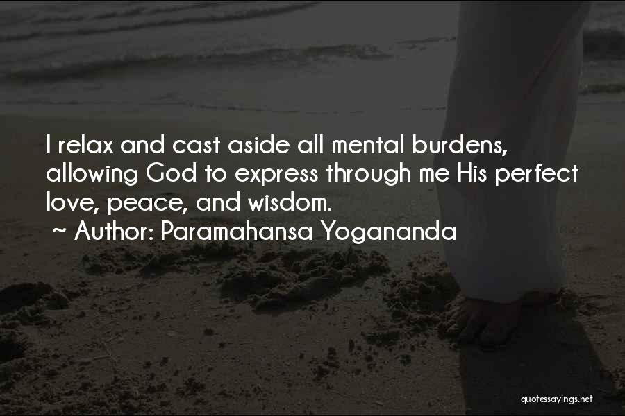 Paramahansa Yogananda Quotes: I Relax And Cast Aside All Mental Burdens, Allowing God To Express Through Me His Perfect Love, Peace, And Wisdom.