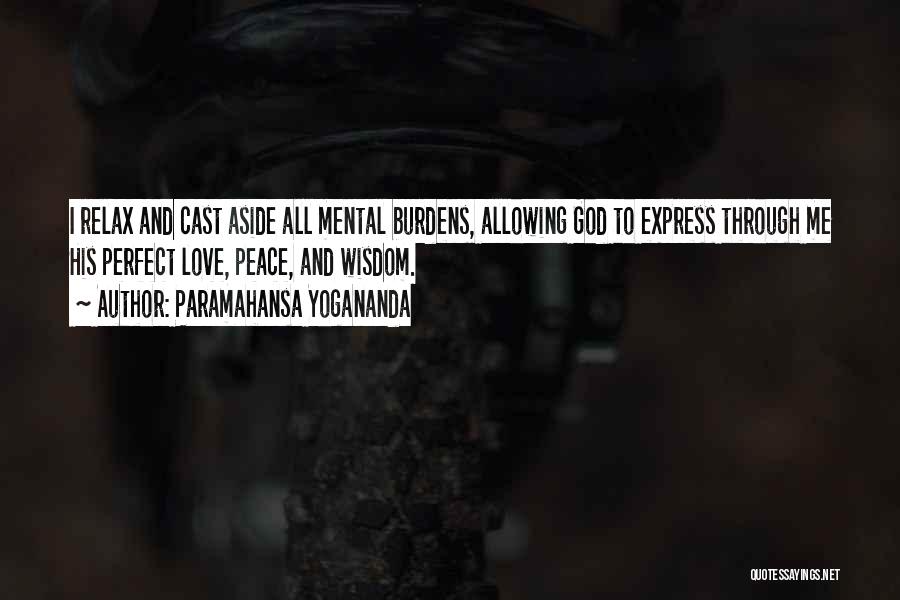 Paramahansa Yogananda Quotes: I Relax And Cast Aside All Mental Burdens, Allowing God To Express Through Me His Perfect Love, Peace, And Wisdom.