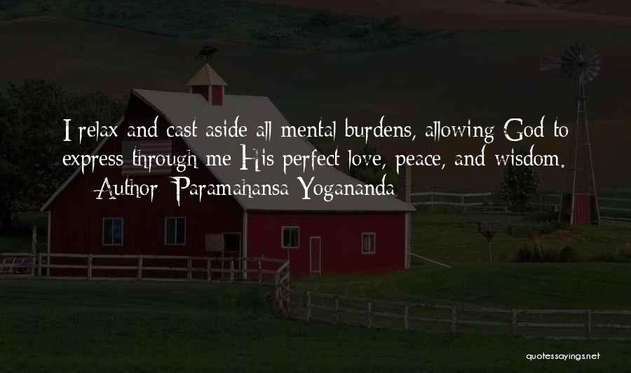 Paramahansa Yogananda Quotes: I Relax And Cast Aside All Mental Burdens, Allowing God To Express Through Me His Perfect Love, Peace, And Wisdom.