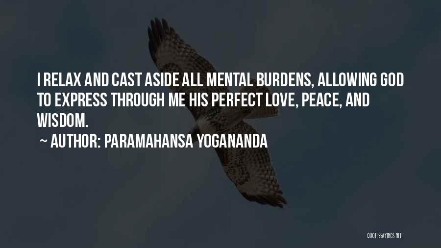 Paramahansa Yogananda Quotes: I Relax And Cast Aside All Mental Burdens, Allowing God To Express Through Me His Perfect Love, Peace, And Wisdom.