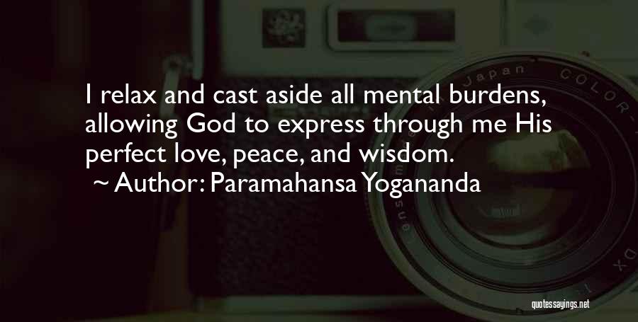 Paramahansa Yogananda Quotes: I Relax And Cast Aside All Mental Burdens, Allowing God To Express Through Me His Perfect Love, Peace, And Wisdom.