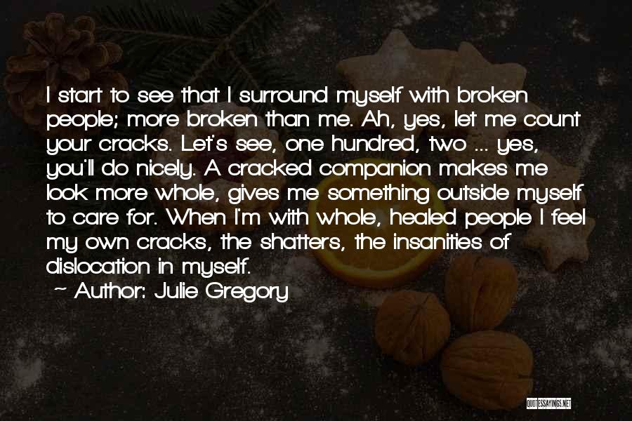 Julie Gregory Quotes: I Start To See That I Surround Myself With Broken People; More Broken Than Me. Ah, Yes, Let Me Count