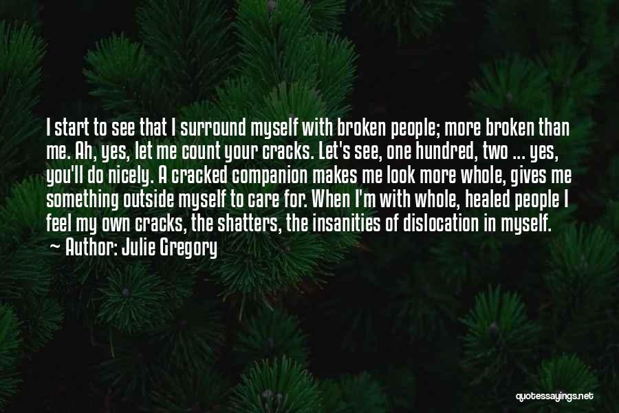 Julie Gregory Quotes: I Start To See That I Surround Myself With Broken People; More Broken Than Me. Ah, Yes, Let Me Count