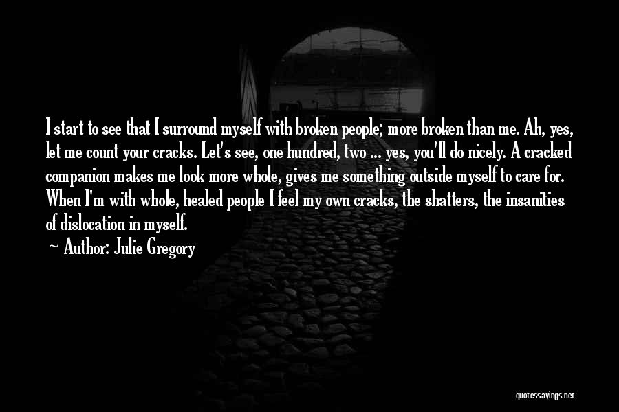 Julie Gregory Quotes: I Start To See That I Surround Myself With Broken People; More Broken Than Me. Ah, Yes, Let Me Count