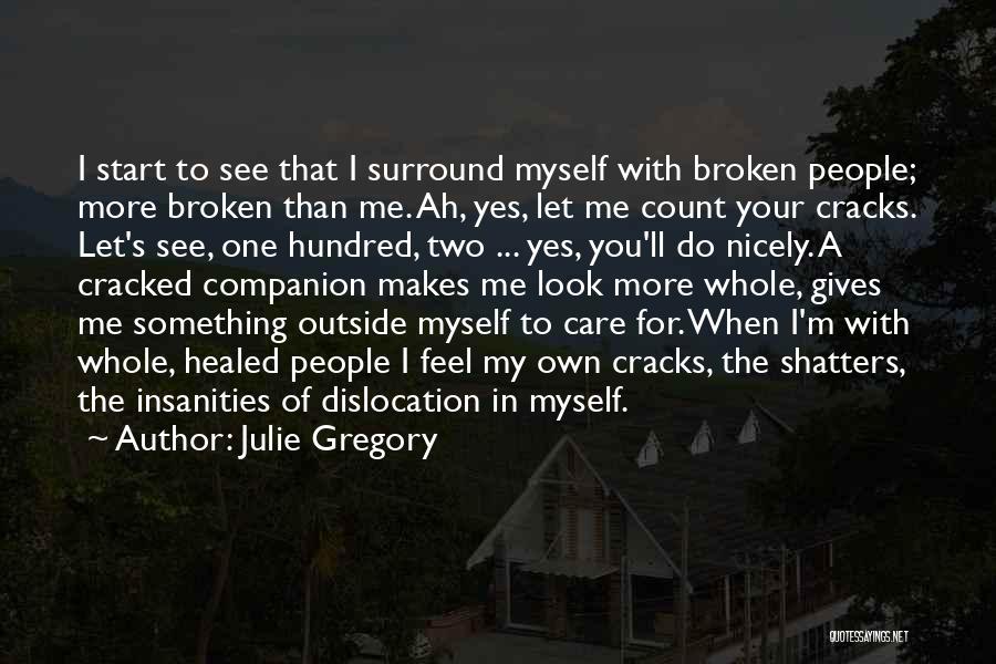 Julie Gregory Quotes: I Start To See That I Surround Myself With Broken People; More Broken Than Me. Ah, Yes, Let Me Count