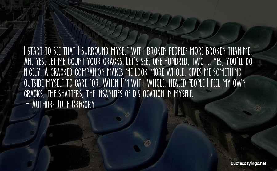 Julie Gregory Quotes: I Start To See That I Surround Myself With Broken People; More Broken Than Me. Ah, Yes, Let Me Count