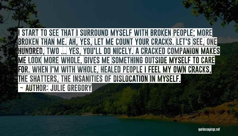 Julie Gregory Quotes: I Start To See That I Surround Myself With Broken People; More Broken Than Me. Ah, Yes, Let Me Count