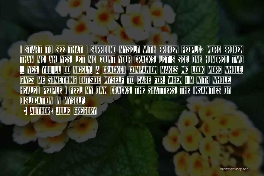 Julie Gregory Quotes: I Start To See That I Surround Myself With Broken People; More Broken Than Me. Ah, Yes, Let Me Count