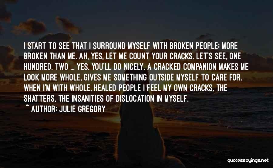 Julie Gregory Quotes: I Start To See That I Surround Myself With Broken People; More Broken Than Me. Ah, Yes, Let Me Count