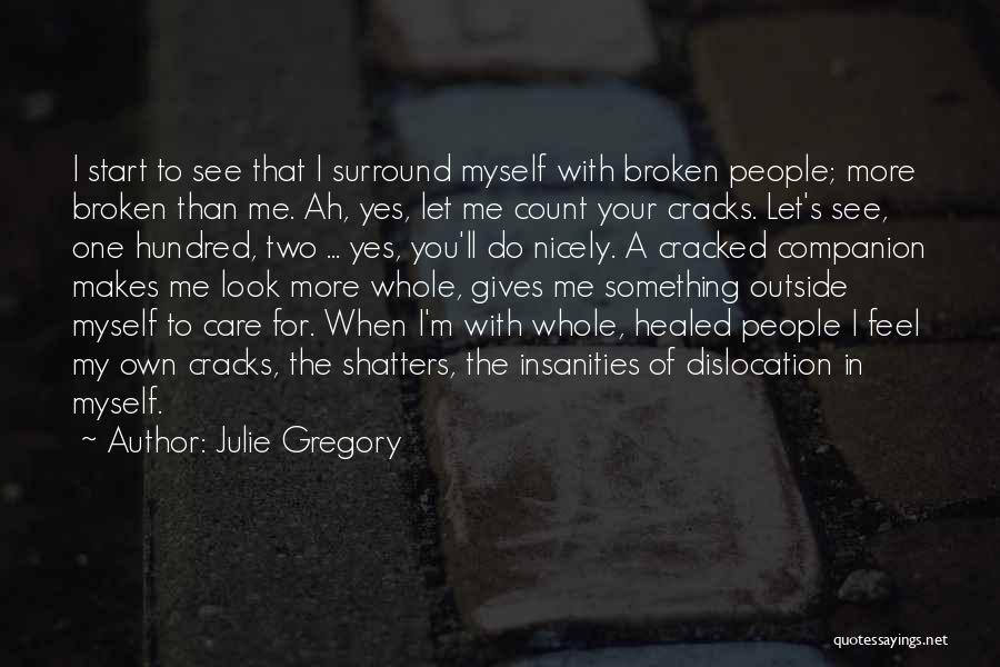 Julie Gregory Quotes: I Start To See That I Surround Myself With Broken People; More Broken Than Me. Ah, Yes, Let Me Count