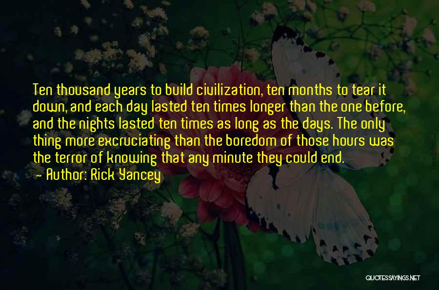 Rick Yancey Quotes: Ten Thousand Years To Build Civilization, Ten Months To Tear It Down, And Each Day Lasted Ten Times Longer Than