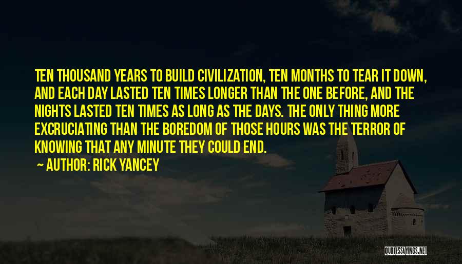 Rick Yancey Quotes: Ten Thousand Years To Build Civilization, Ten Months To Tear It Down, And Each Day Lasted Ten Times Longer Than