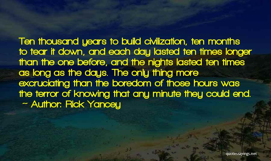 Rick Yancey Quotes: Ten Thousand Years To Build Civilization, Ten Months To Tear It Down, And Each Day Lasted Ten Times Longer Than