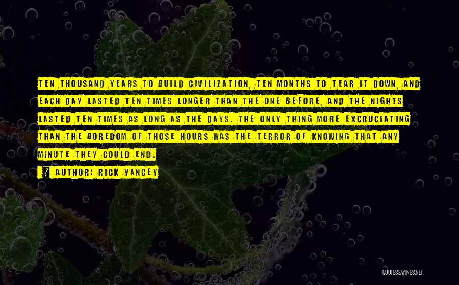 Rick Yancey Quotes: Ten Thousand Years To Build Civilization, Ten Months To Tear It Down, And Each Day Lasted Ten Times Longer Than