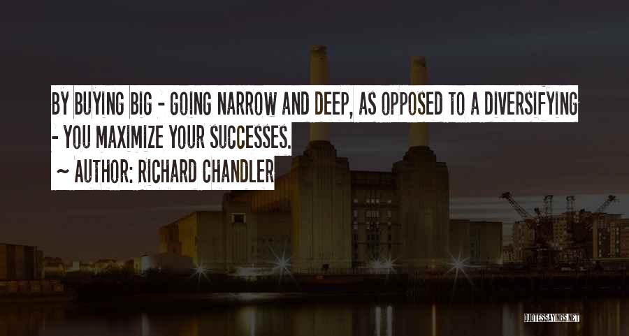 Richard Chandler Quotes: By Buying Big - Going Narrow And Deep, As Opposed To A Diversifying - You Maximize Your Successes.