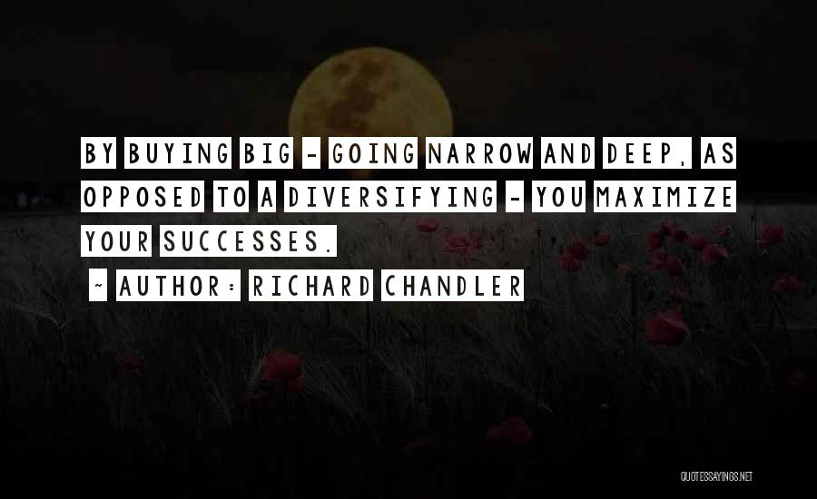 Richard Chandler Quotes: By Buying Big - Going Narrow And Deep, As Opposed To A Diversifying - You Maximize Your Successes.