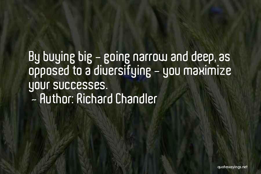 Richard Chandler Quotes: By Buying Big - Going Narrow And Deep, As Opposed To A Diversifying - You Maximize Your Successes.