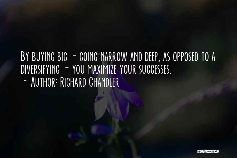 Richard Chandler Quotes: By Buying Big - Going Narrow And Deep, As Opposed To A Diversifying - You Maximize Your Successes.
