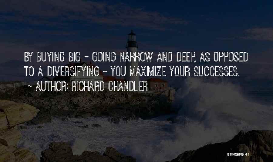 Richard Chandler Quotes: By Buying Big - Going Narrow And Deep, As Opposed To A Diversifying - You Maximize Your Successes.