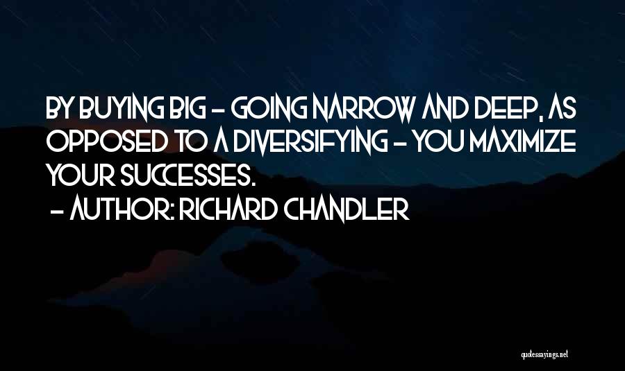 Richard Chandler Quotes: By Buying Big - Going Narrow And Deep, As Opposed To A Diversifying - You Maximize Your Successes.