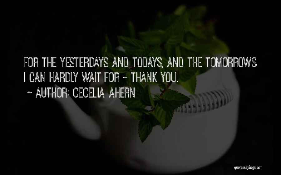 Cecelia Ahern Quotes: For The Yesterdays And Todays, And The Tomorrows I Can Hardly Wait For - Thank You.