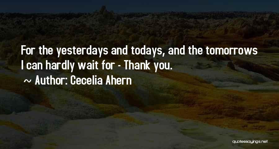 Cecelia Ahern Quotes: For The Yesterdays And Todays, And The Tomorrows I Can Hardly Wait For - Thank You.