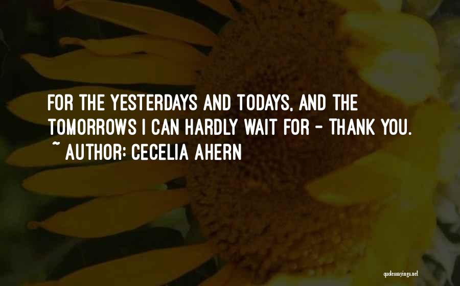 Cecelia Ahern Quotes: For The Yesterdays And Todays, And The Tomorrows I Can Hardly Wait For - Thank You.