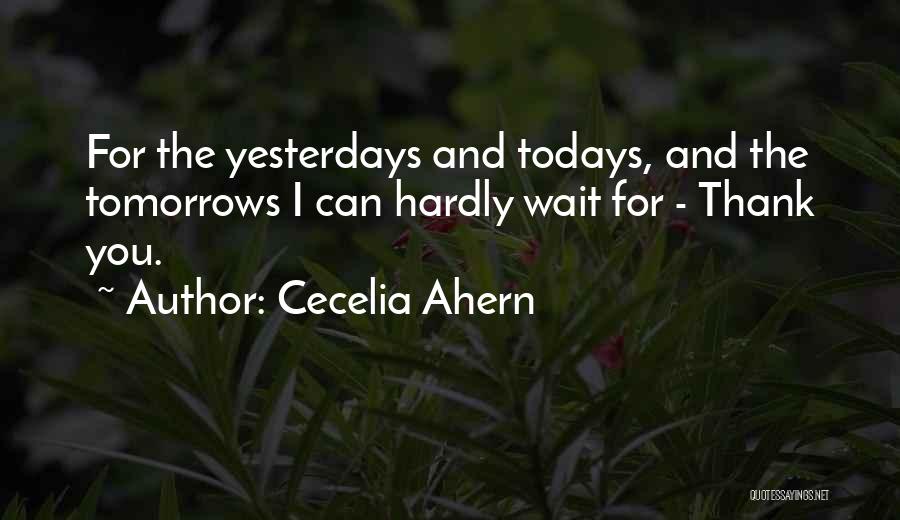 Cecelia Ahern Quotes: For The Yesterdays And Todays, And The Tomorrows I Can Hardly Wait For - Thank You.