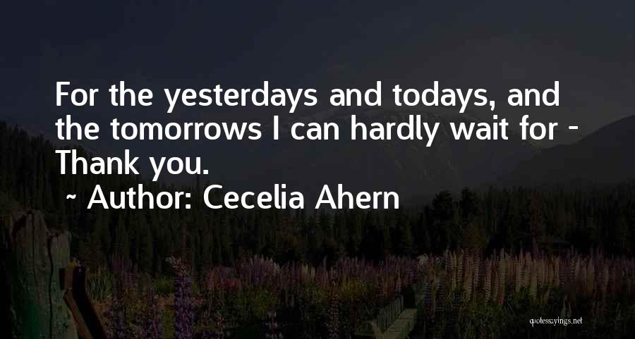 Cecelia Ahern Quotes: For The Yesterdays And Todays, And The Tomorrows I Can Hardly Wait For - Thank You.
